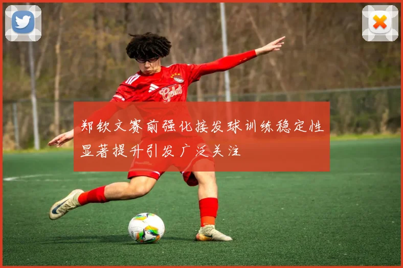 郑钦文赛前强化接发球训练稳定性显著提升引发广泛关注