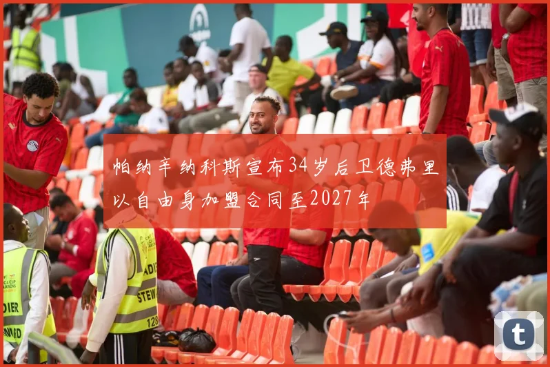 帕纳辛纳科斯宣布34岁后卫德弗里以自由身加盟合同至2027年