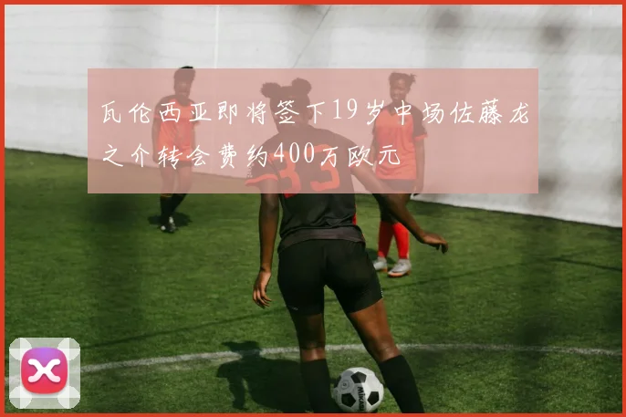 瓦伦西亚即将签下19岁中场佐藤龙之介转会费约400万欧元