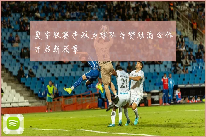 夏季联赛夺冠为球队与赞助商合作开启新篇章