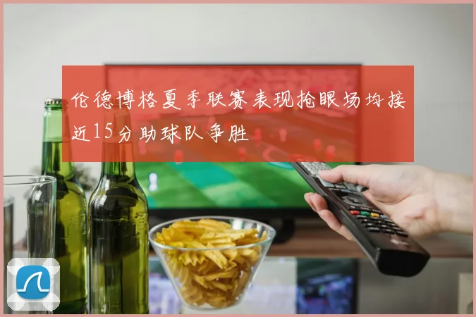 伦德博格夏季联赛表现抢眼场均接近15分助球队争胜