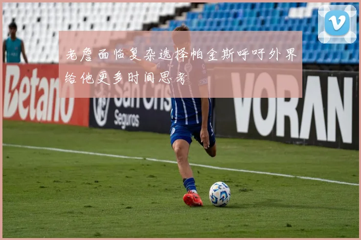 老詹面临复杂选择帕金斯呼吁外界给他更多时间思考