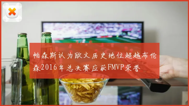 帕森斯认为欧文历史地位超越布伦森2016年总决赛应获FMVP荣誉