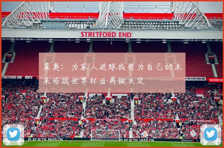 莱奥：为家人进球我将为自己的未来而战世界杯后再做决定