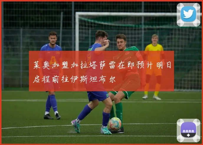 莱奥加盟加拉塔萨雷在即预计明日启程前往伊斯坦布尔