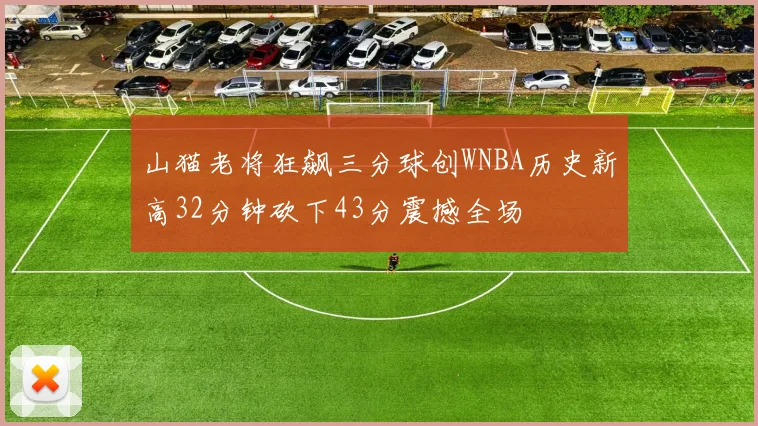 山猫老将狂飙三分球创WNBA历史新高32分钟砍下43分震撼全场