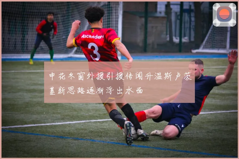 申花冬窗外援引援传闻升温斯卢茨基新思路逐渐浮出水面